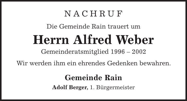 Nachruf Die Gemeinde Rain trauert um Herrn Alfred Weber Gemeinderatsmitglied *** Wir werden ihm ein ehrendes Gedenken bewahren. Gemeinde Rain Adolf Berger, 1. Bürgermeister 