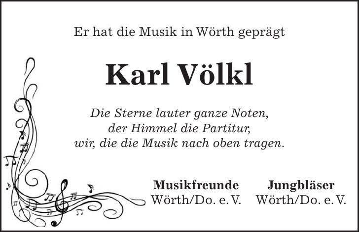 Er hat die Musik in Wörth geprägt Karl Völkl Die Sterne lauter ganze Noten, der Himmel die Partitur, wir, die die Musik nach oben tragen. Musikfreunde Jungbläser Wörth/Do. e.V. Wörth/Do. e.V.