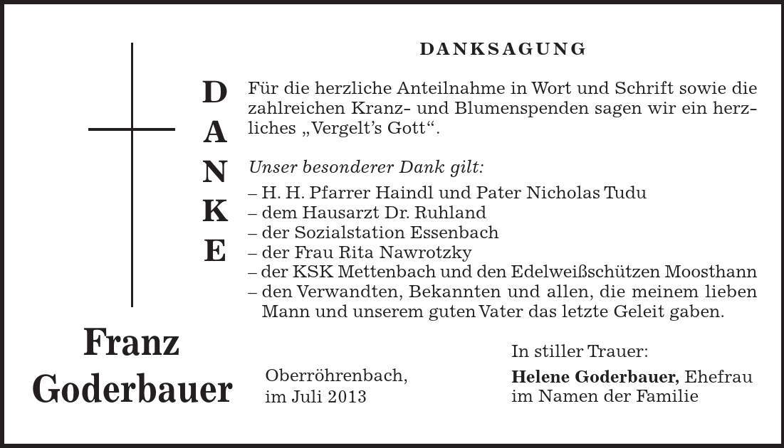 DANKE Oberröhrenbach, im Juli 2013 Franz Goderbauer DANKSAGUNG Für die herzliche Anteilnahme in Wort und Schrift sowie die zahlreichen Kranz- und Blumenspenden sagen wir ein herzliches 
