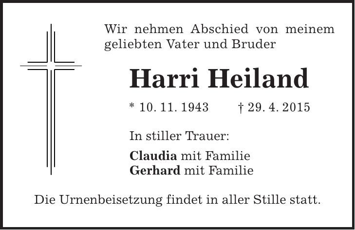 Wir nehmen Abschied von meinem geliebten Vater und Bruder Harri Heiland * 10. 11. 1943 + 29. 4. 2015 In stiller Trauer: Claudia mit Familie Gerhard mit Familie Die Urnenbeisetzung findet in aller Stille statt. 