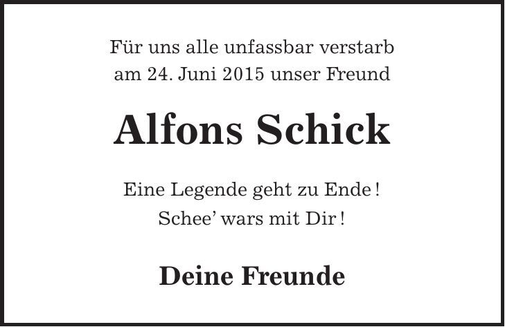 Für uns alle unfassbar verstarb am 24. Juni 2015 unser Freund Alfons Schick Eine Legende geht zu Ende ! Schee wars mit Dir ! Deine Freunde 