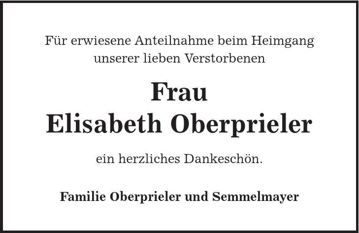 Für erwiesene Anteilnahme beim Heimgang unserer lieben Verstorbenen Frau Elisabeth Oberprieler ein herzliches Dankeschön. Familie Oberprieler und Semmelmayer 