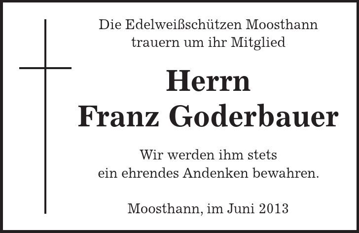Die Edelweißschützen Moosthann trauern um ihr Mitglied Herrn Franz Goderbauer Wir werden ihm stets ein ehrendes Andenken bewahren. Moosthann, im Juni 2013 
