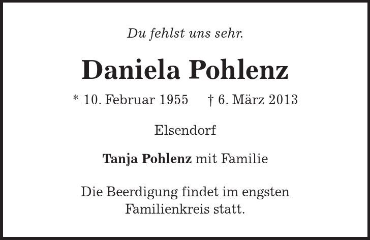 Du fehlst uns sehr. Daniela Pohlenz * 10. Februar 1955 - 6. März 2013 Elsendorf Tanja Pohlenz mit Familie Die Beerdigung findet im engsten Familienkreis statt. 