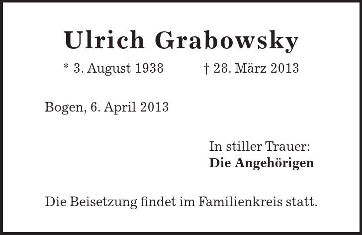 Ulrich Grabowsky * 3. August ***. März 2013 Bogen, 6. April 2013 In stiller Trauer: Die Angehörigen Die Beisetzung findet im Familienkreis statt. 
