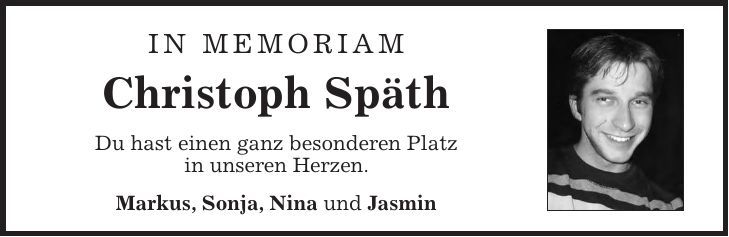 In MemoriaM Christoph Späth Du hast einen ganz besonderen Platz in unseren Herzen. Markus, Sonja, Nina und Jasmin