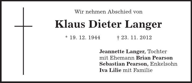 Wir nehmen Abschied von Klaus Dieter Langer * 19. 12. 1944 | 23. 11. 2012 Jeannette Langer, Tochter mit Ehemann Brian Pearson Sebastian Pearson, Enkelsohn Iva Lilie mit Familie 