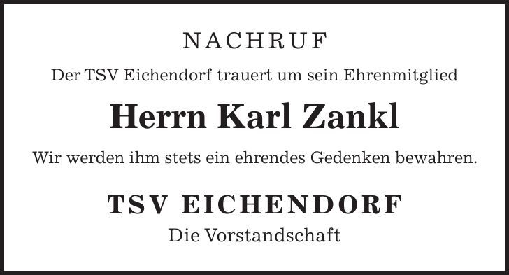 Nachruf Der TSV Eichendorf trauert um sein Ehrenmitglied Herrn Karl Zankl Wir werden ihm stets ein ehrendes Gedenken bewahren. TSV Eichendorf Die Vorstandschaft 