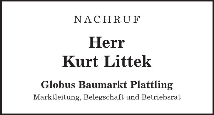 Nachruf Herr Kurt Littek Globus Baumarkt Plattling Marktleitung, Belegschaft und Betriebsrat 