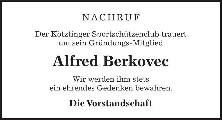 NACHRUF Der Kötztinger Sportschützenclub trauert um sein Gründungs-Mitglied Alfred Berkovec Wir werden ihm stets ein ehrendes Gedenken bewahren. Die Vorstandschaft