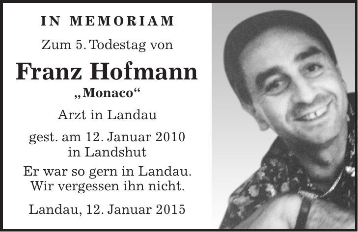  in memoriam Zum 5. Todestag von Franz Hofmann ' Monaco' Arzt in Landau gest. am 12. Januar 2010 in Landshut Er war so gern in Landau. Wir vergessen ihn nicht. Landau, 12. Januar 2015 
