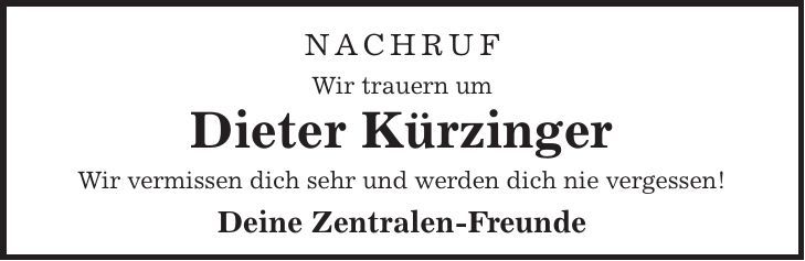 Nachruf Wir trauern um Dieter Kürzinger Wir vermissen dich sehr und werden dich nie vergessen! Deine Zentralen-Freunde
