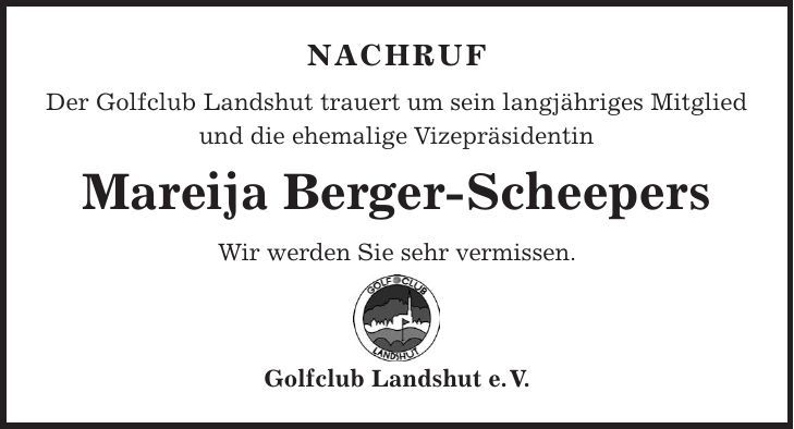 Nachruf Der Golfclub Landshut trauert um sein langjähriges Mitglied und die ehemalige Vizepräsidentin Mareija Berger-Scheepers Wir werden Sie sehr vermissen. Golfclub Landshut e. V. 