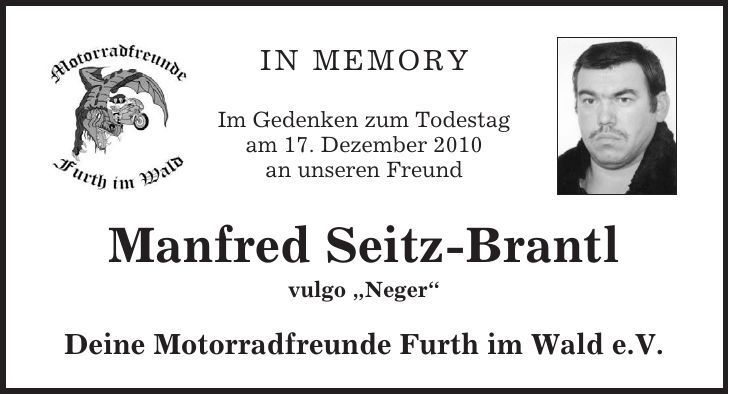In Memory Im Gedenken zum Todestag am 17. Dezember 2010 an unseren Freund Manfred Seitz-Brantl vulgo 'Neger' Deine Motorradfreunde Furth im Wald e.V.