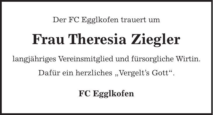 Der FC Egglkofen trauert um Frau Theresia Ziegler langjähriges Vereinsmitglied und fürsorgliche Wirtin. Dafür ein herzliches 'Vergelts Gott'. FC Egglkofen 