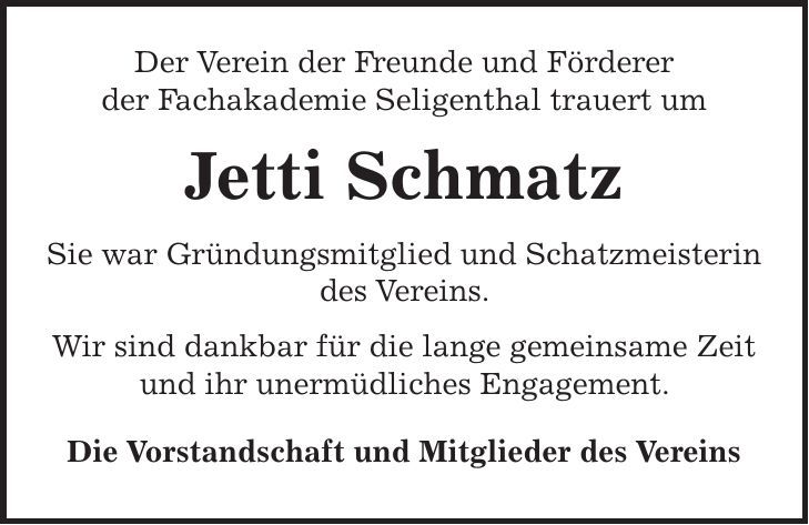 Der Verein der Freunde und Förderer der Fachakademie Seligenthal trauert um Jetti Schmatz Sie war Gründungsmitglied und Schatzmeisterin des Vereins. Wir sind dankbar für die lange gemeinsame Zeit und ihr unermüdliches Engagement. Die Vorstandschaft und Mitglieder des Vereins 