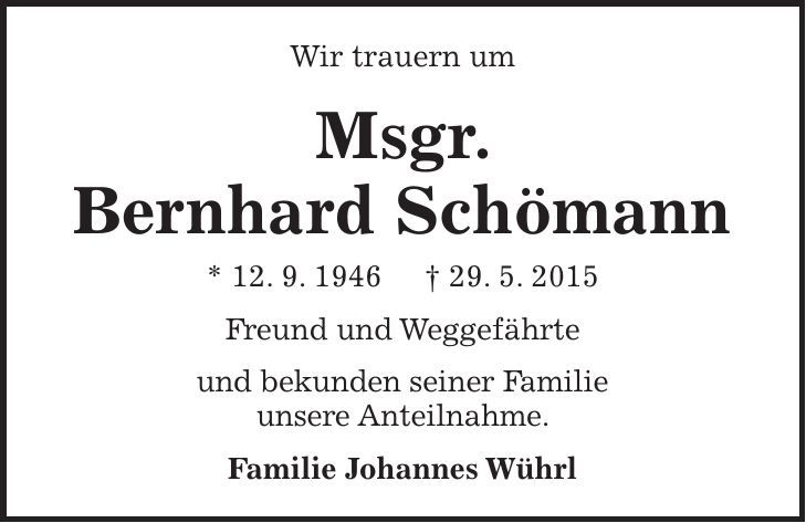 Wir trauern um Msgr. Bernhard Schömann * 12. 9. 1946 + 29. 5. 2015 Freund und Weggefährte und bekunden seiner Familie unsere Anteilnahme. Familie Johannes Wührl