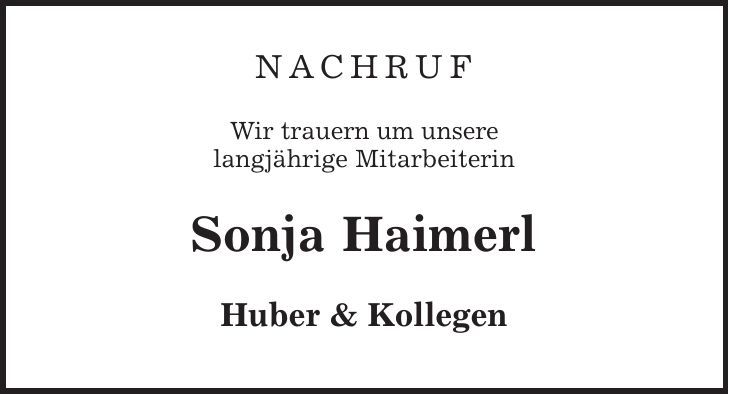 NACHRUF Wir trauern um unsere langjährige Mitarbeiterin Sonja Haimerl Huber & Kollegen 