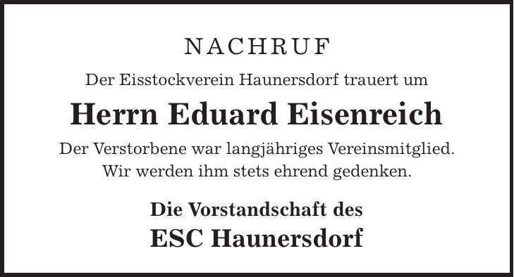 Nachruf Der Eisstockverein Haunersdorf trauert um Herrn Eduard Eisenreich Der Verstorbene war langjähriges Vereinsmitglied. Wir werden ihm stets ehrend gedenken. Die Vorstandschaft des ESC Haunersdorf
