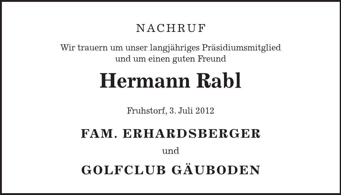 Nachruf Wir trauern um unser langjähriges Präsidiumsmitglied und um einen guten Freund Hermann Rabl Fruhstorf, 3. Juli 2012 Fam. Erhardsberger und Golfclub Gäuboden 