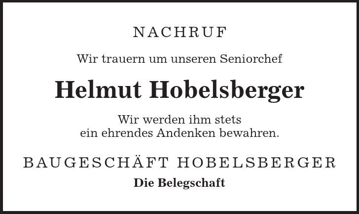 Nachruf Wir trauern um unseren Seniorchef Helmut Hobelsberger Wir werden ihm stets ein ehrendes Andenken bewahren. Baugeschäft Hobelsberger Die Belegschaft