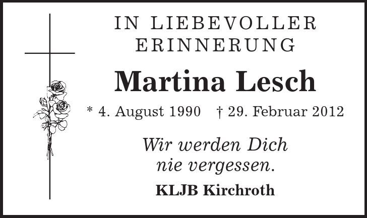 IN LIEBEVOLLER ERINNERUNG Martina Lesch * 4. August 1990 | 29. Februar 2012 Wir werden Dich nie vergessen. KLJB Kirchroth 
