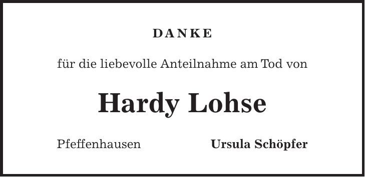 DANKE für die liebevolle Anteilnahme am Tod von Hardy Lohse Pfeffenhausen Ursula Schöpfer