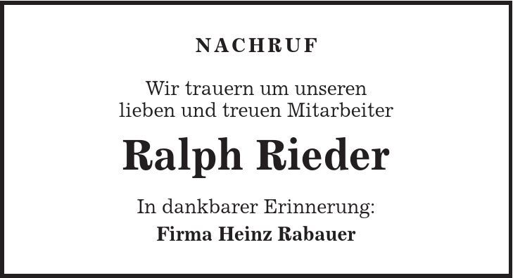 NACHRUF Wir trauern um unseren lieben und treuen Mitarbeiter Ralph Rieder In dankbarer Erinnerung: Firma Heinz Rabauer