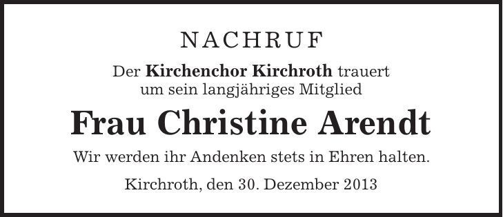 Nachruf Der Kirchenchor Kirchroth trauert um sein langjähriges Mitglied Frau Christine Arendt Wir werden ihr Andenken stets in Ehren halten. Kirchroth, den 30. Dezember 2013
