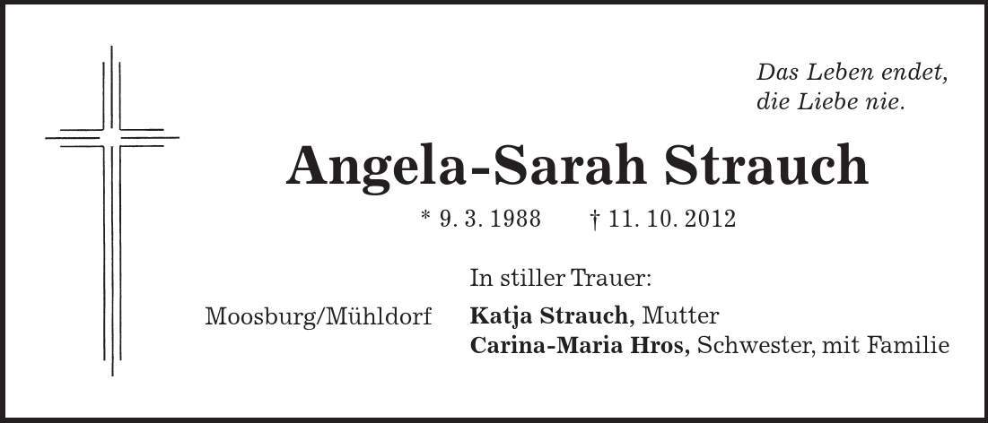 Moosburg/Mühldorf Das Leben endet, die Liebe nie. Angela-Sarah Strauch * 9. 3. ***. 10. 2012 In stiller Trauer: Katja Strauch, Mutter Carina-Maria Hros, Schwester, mit Familie