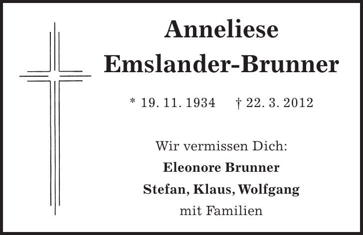 Anneliese Emslander-Brunner * 19. 11. ***. 3. 2012 Wir vermissen Dich: Eleonore Brunner Stefan, Klaus, Wolfgang mit Familien