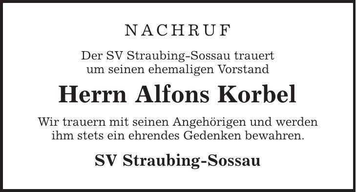 Nachruf Der SV Straubing-Sossau trauert um seinen ehemaligen Vorstand Herrn Alfons Korbel Wir trauern mit seinen Angehörigen und werden ihm stets ein ehrendes Gedenken bewahren. SV Straubing-Sossau 