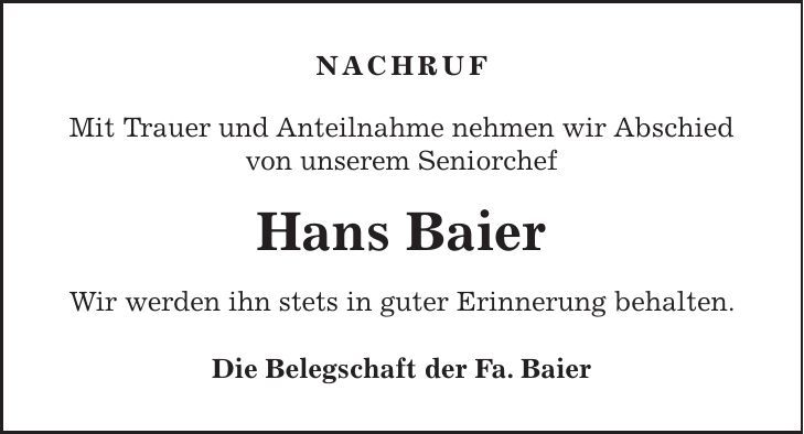 NACHRUF Mit Trauer und Anteilnahme nehmen wir Abschied von unserem Seniorchef Hans Baier Wir werden ihn stets in guter Erinnerung behalten. Die Belegschaft der Fa. Baier