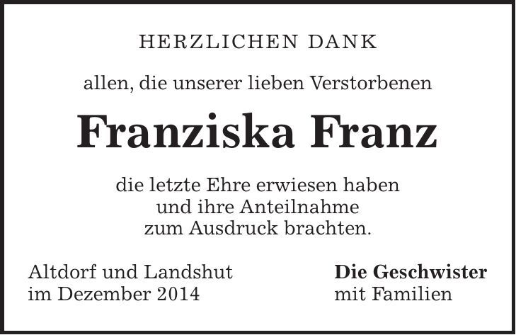 Herzlichen Dank allen, die unserer lieben Verstorbenen Franziska Franz die letzte Ehre erwiesen haben und ihre Anteilnahme zum Ausdruck brachten. Altdorf und Landshut Die Geschwister im Dezember 2014 mit Familien 