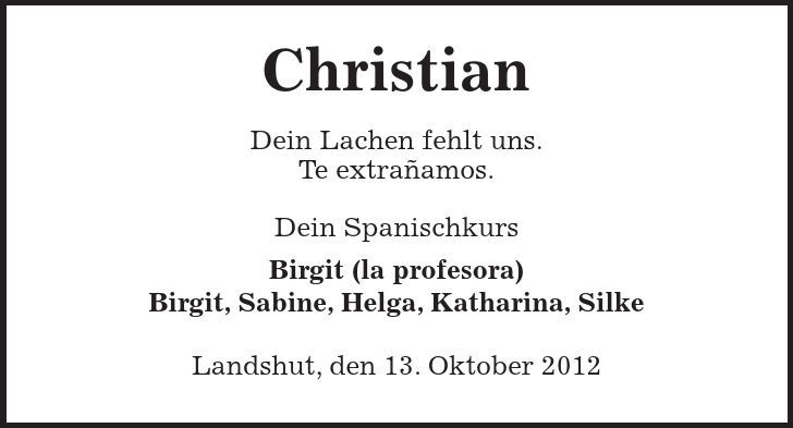  Christian Dein Lachen fehlt uns. Te extrañamos. Dein Spanischkurs Birgit (la profesora) Birgit, Sabine, Helga, Katharina, Silke Landshut, den 13. Oktober 2012 