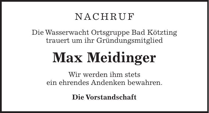 Nachruf Die Wasserwacht Ortsgruppe Bad Kötzting trauert um ihr Gründungsmitglied Max Meidinger Wir werden ihm stets ein ehrendes Andenken bewahren. Die Vorstandschaft