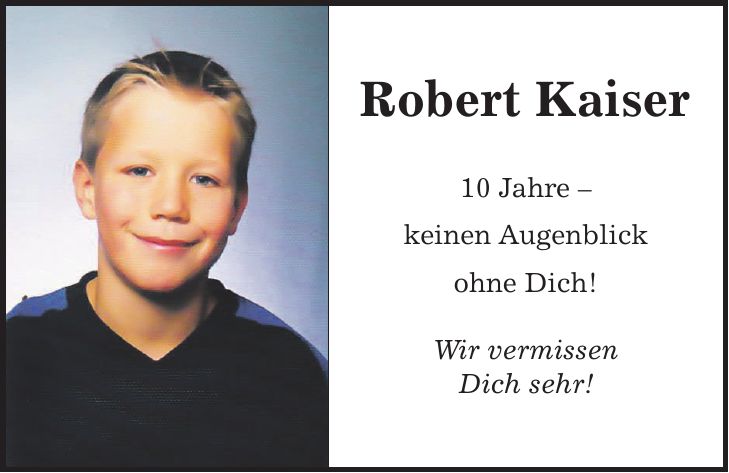 Robert Kaiser 10 Jahre - keinen Augenblick ohne Dich! Wir vermissen Dich sehr!
