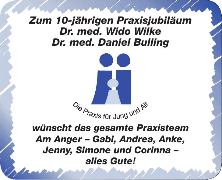 Zum 10-jährigen Praxisjubiläum Dr. med. Wido Wilke Dr. med. Daniel Bulling wünscht das gesamte Praxisteam Am Anger - Gabi, Andrea, Anke, Jenny, Simone und Corinna - alles Gute!