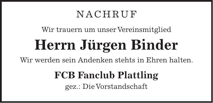 Nachruf Wir trauern um unser Vereinsmitglied Herrn Jürgen Binder Wir werden sein Andenken stehts in Ehren halten. FCB Fanclub Plattling gez.: Die Vorstandschaft
