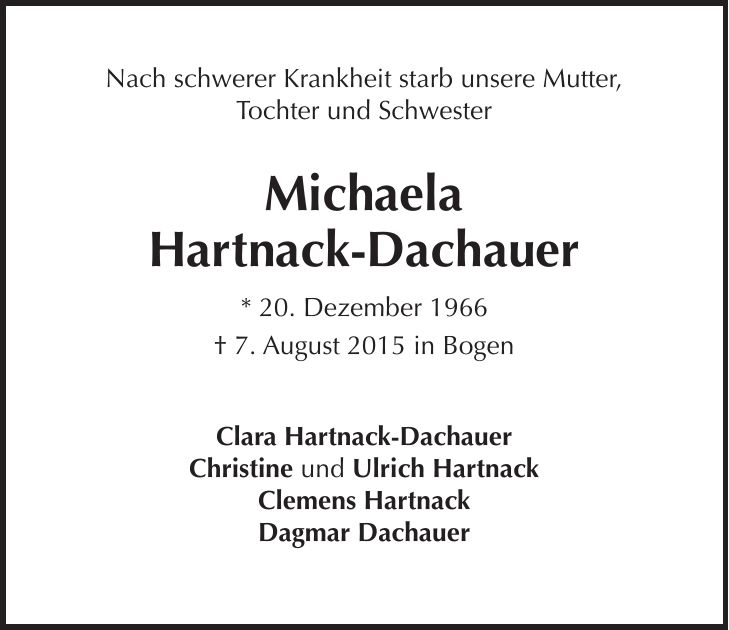 Nach schwerer Krankheit starb unsere Mutter, Tochter und Schwester Michaela Hartnack-Dachauer * 20. Dezember 1966 + 7. August 2015 in Bogen Clara Hartnack-Dachauer Christine und Ulrich Hartnack Clemens Hartnack Dagmar Dachauer