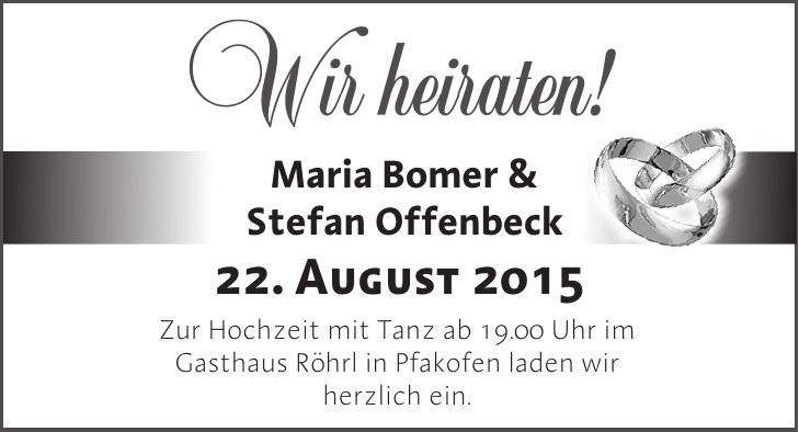 Wir heiraten !Maria Bomer & Stefan OffenbeckZur Hochzeit mit Tanz ab 19.00 Uhr im Gasthaus Röhrl in Pfakofen laden wir herzlich ein. 22. August 2015