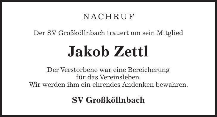 NACHRUF Der SV Großköllnbach trauert um sein Mitglied Jakob Zettl Der Verstorbene war eine Bereicherung für das Vereinsleben. Wir werden ihm ein ehrendes Andenken bewahren. SV Großköllnbach