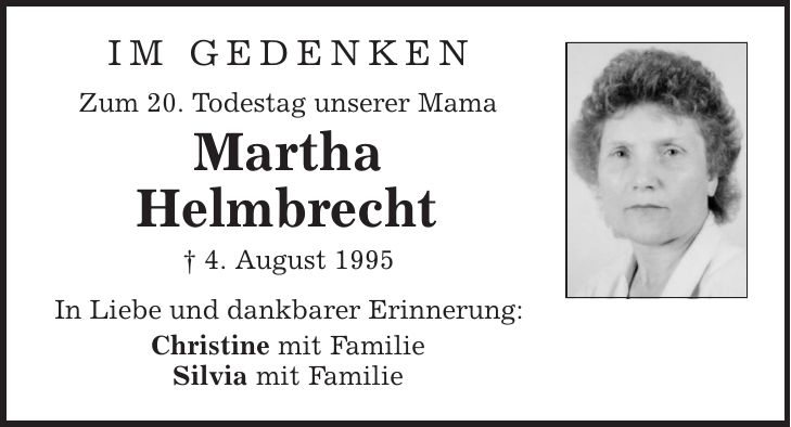 im gedenken Zum 20. Todestag unserer Mama Martha Helmbrecht | 4. August 1995 In Liebe und dankbarer Erinnerung: Christine mit Familie Silvia mit Familie 