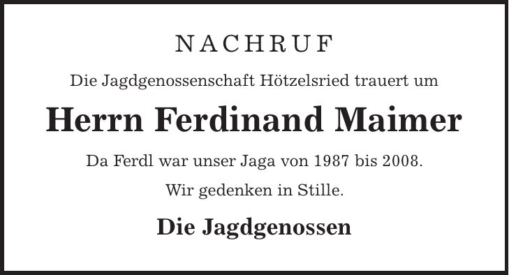 Nachruf Die Jagdgenossenschaft Hötzelsried trauert um Herrn Ferdinand Maimer Da Ferdl war unser Jaga von 1987 bis 2008. Wir gedenken in Stille. Die Jagdgenossen 