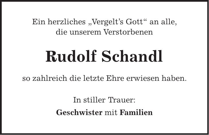 Ein herzliches 'Vergelts Gott' an alle, die unserem Verstorbenen Rudolf Schandl so zahlreich die letzte Ehre erwiesen haben. In stiller Trauer: Geschwister mit Familien