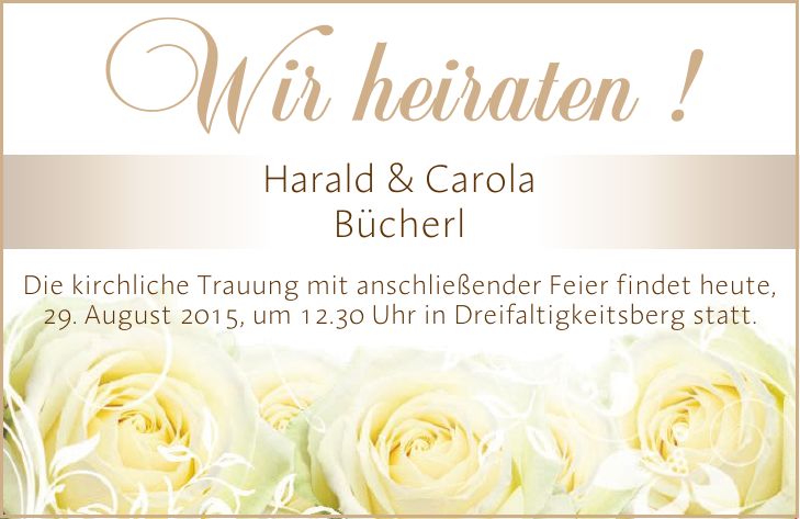Harald & Carola BücherlWir heiraten !Die kirchliche Trauung mit anschließender Feier findet heute, 29. August 2015, um 12.30 Uhr in Dreifaltigkeitsberg statt.
