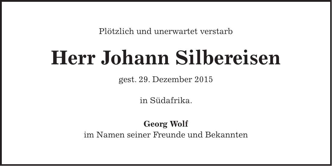 Plötzlich und unerwartet verstarb Herr Johann Silbereisen gest. 29. Dezember 2015 in Südafrika. Georg Wolf im Namen seiner Freunde und Bekannten 