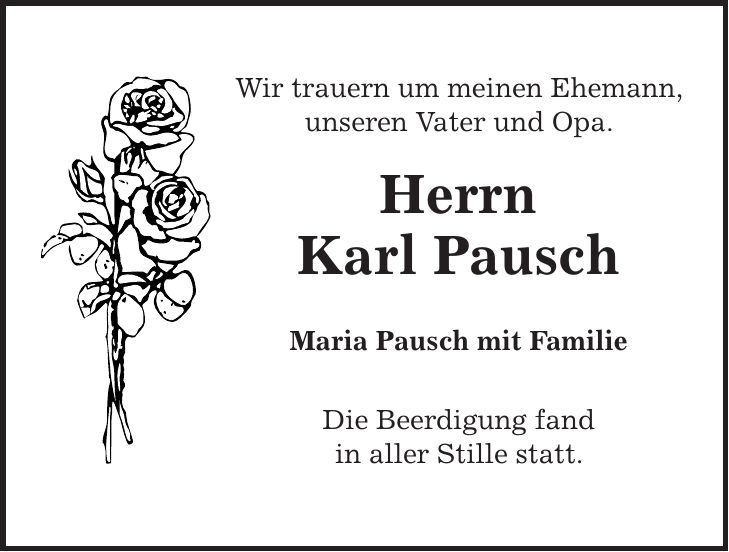 Wir trauern um meinen Ehemann, unseren Vater und Opa. Herrn Karl Pausch Maria Pausch mit Familie Die Beerdigung fand in aller Stille statt. 