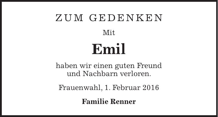 Zum Gedenken Mit Emil haben wir einen guten Freund und Nachbarn verloren. Frauenwahl, 1. Februar 2016 Familie Renner