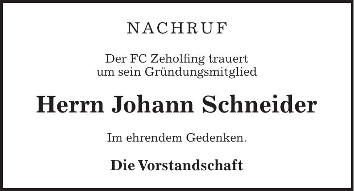Nachruf Der FC Zeholfing trauert um sein Gründungsmitglied Herrn Johann Schneider Im ehrendem Gedenken. Die Vorstandschaft